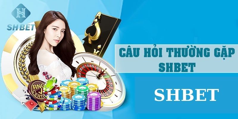 Các câu hỏi phổ biến tại shbet